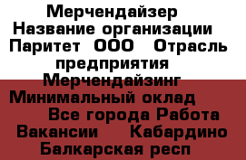 Мерчендайзер › Название организации ­ Паритет, ООО › Отрасль предприятия ­ Мерчендайзинг › Минимальный оклад ­ 28 000 - Все города Работа » Вакансии   . Кабардино-Балкарская респ.